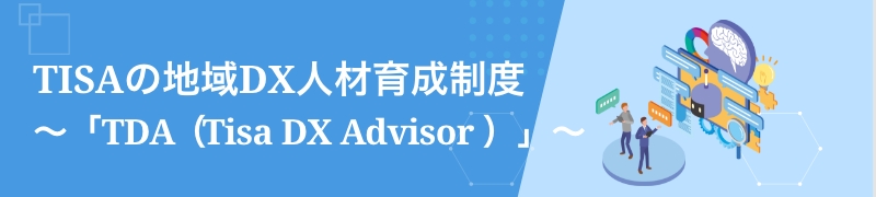 TISAの地域DX人材育成 ～「TDA（Tisa DX Advisor ）」～